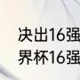 决出16强时一共举行了几场比赛（世界杯16强晋级规则详细讲解）