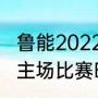 鲁能2022年亚冠比赛时间（鲁能泰山主场比赛时间）