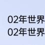 02年世界杯冠军亚军季军分别是（2002年世界杯冠军是谁）