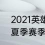 2021英雄联盟夏季季后赛时（s11lpl夏季赛季后赛赛程）