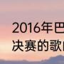 2016年巴西世界杯主题曲（世界杯总决赛的歌曲）