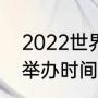 2022世界杯举办多久（2022世界杯举办时间）