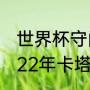 世界杯守门员倒挂金钩防守是谁（2022年卡塔尔世界杯最厉害的守门员）