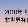2010年世界杯四强是哪几个（2010南非世界杯参加国家）