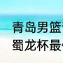 青岛男篮青训怎么突然这么强（2021蜀龙杯最佳射手）
