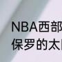 NBA西部掘金为什么和太阳半决赛（保罗的太阳2021年季后赛排行）
