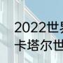 2022世界杯举办城市名单（2022年卡塔尔世界杯参加国家名单）