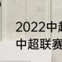 2022中超联赛什么时候开始（2021中超联赛开始时间）
