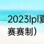 2023lpl夏季赛赛程及规则（LPL夏季赛赛制）