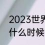 2023世界杯几号开始（2023世界杯什么时候开始举行）