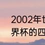 2002年世界杯，四强分别是（02世界杯的四强是哪四支）