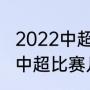 2022中超上港比赛时间（上港和武汉中超比赛几点开始）