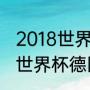 2018世界杯德国队每场比分（俄罗斯世界杯德国和那些国家踢过）