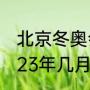 北京冬奥会开幕闭幕时间（残奥会2023年几月几号闭幕）