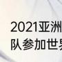 2021亚洲女篮冠军（2021亚洲几个球队参加世界杯）