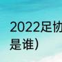2022足协杯奖金有多少（任来疯任航是谁）