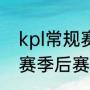 kpl常规赛和季后赛的区别（kpl秋季赛季后赛什么意思）