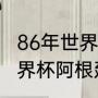 86年世界杯阿根廷夺冠的意义（90世界杯阿根廷对巴西阵容）