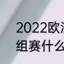2022欧洲杯时间表最新（欧洲杯小组赛什么时候开始）