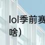 lol季前赛上分有什么用（lol季前赛是啥）