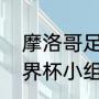 摩洛哥足球队世界杯排名（摩洛哥世界杯小组赛赛程）