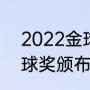 2022金球奖颁布具体时间（2021金球奖颁布时间）