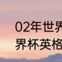 02年世界杯英格兰阵容（2002年世界杯英格兰赛程）