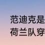 范迪克是哪个俱乐部的（博格坎普在荷兰队穿几号球衣）