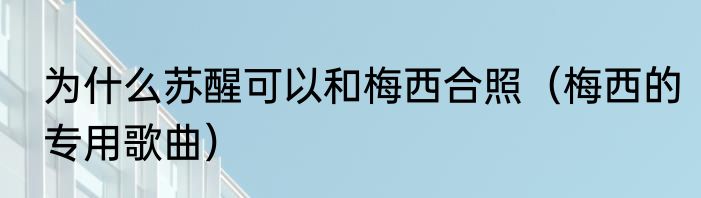 为什么苏醒可以和梅西合照（梅西的专用歌曲）