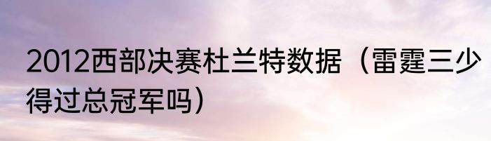 2012西部决赛杜兰特数据（雷霆三少得过总冠军吗）
