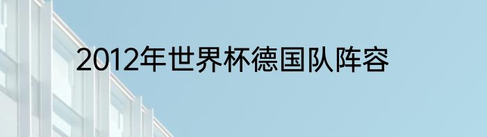 2012年世界杯德国队阵容