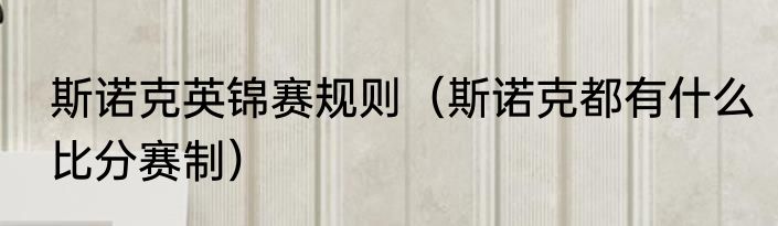 斯诺克英锦赛规则（斯诺克都有什么比分赛制）