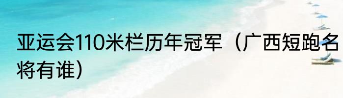 亚运会110米栏历年冠军（广西短跑名将有谁）