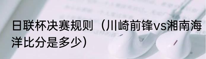 日联杯决赛规则（川崎前锋vs湘南海洋比分是多少）