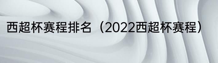 西超杯赛程排名（2022西超杯赛程）
