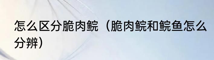 怎么区分脆肉鲩（脆肉鲩和鲩鱼怎么分辨）
