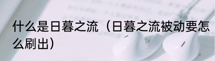 什么是日暮之流（日暮之流被动要怎么刷出）