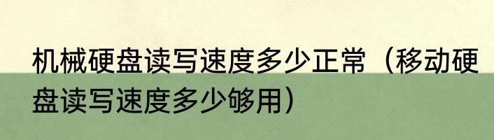 机械硬盘读写速度多少正常（移动硬盘读写速度多少够用）
