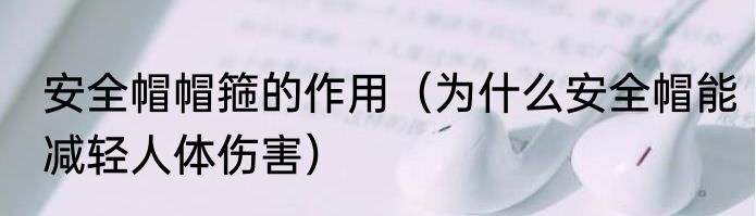 安全帽帽箍的作用（为什么安全帽能减轻人体伤害）