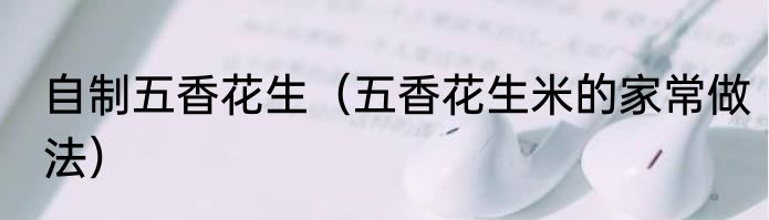 自制五香花生（五香花生米的家常做法）