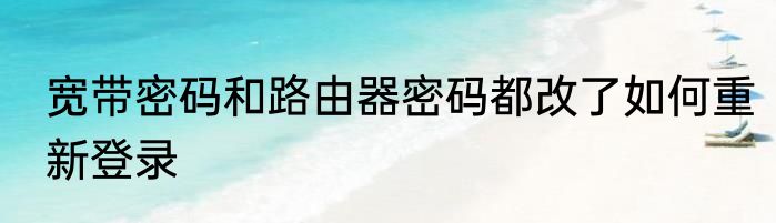 宽带密码和路由器密码都改了如何重新登录
