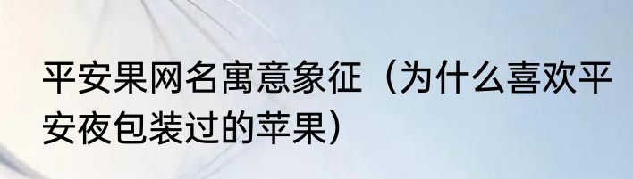 平安果网名寓意象征（为什么喜欢平安夜包装过的苹果）