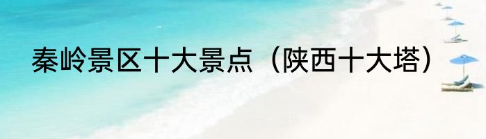 秦岭景区十大景点（陕西十大塔）