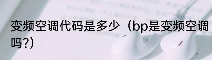 变频空调代码是多少（bp是变频空调吗?）