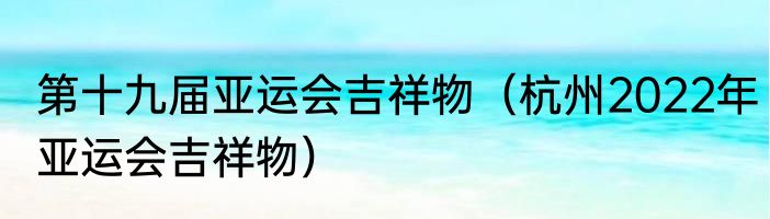 第十九届亚运会吉祥物（杭州2022年亚运会吉祥物）
