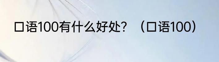 口语100有什么好处？（口语100）