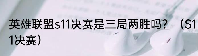 英雄联盟s11决赛是三局两胜吗？（S11决赛）