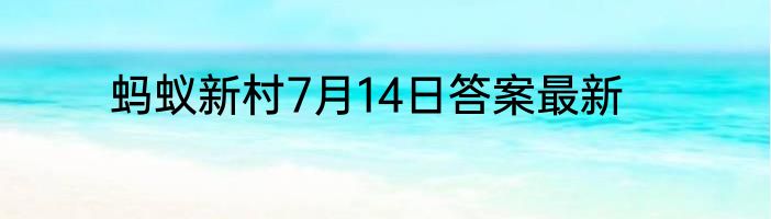 蚂蚁新村7月14日答案最新