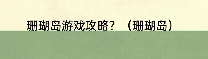 珊瑚岛游戏攻略？（珊瑚岛）