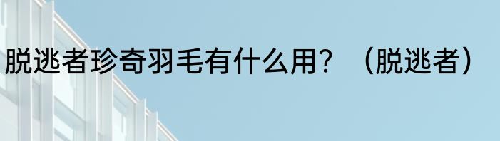 脱逃者珍奇羽毛有什么用？（脱逃者）